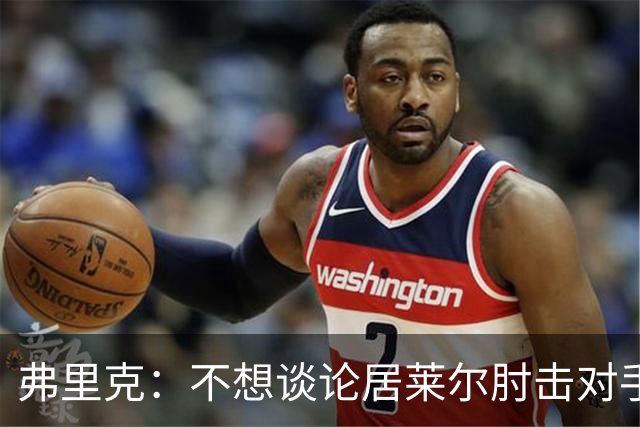 弗里克：不想谈论居莱尔肘击对手的事；拉菲尼亚明天能首发